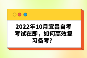 2022年10月宜昌自考考試在即，如何高效復(fù)習(xí)備考？