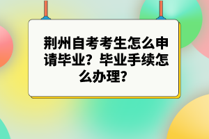 荊州自考考生怎么申請畢業(yè)？畢業(yè)手續(xù)怎么辦理？