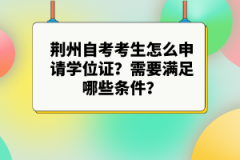 荊州自考考生怎么申請(qǐng)學(xué)位證？需要滿足哪些條件？