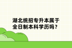 湖北統(tǒng)招專(zhuān)升本屬于全日制本科學(xué)歷嗎？