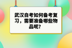 武漢自考如何備考復習，需要準備哪些物品呢？