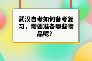 武漢自考如何備考復(fù)習(xí)，需要準(zhǔn)備哪些物品呢？