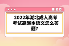 2022年湖北成人高考考試高起本語(yǔ)文怎么答題？