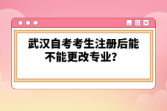 武漢自考考生注冊后能不能更改專業(yè)？