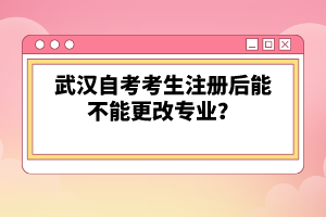 武漢自考考生注冊后能不能更改專業(yè)？