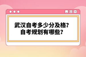 武漢自考多少分及格？自考規(guī)劃有哪些？