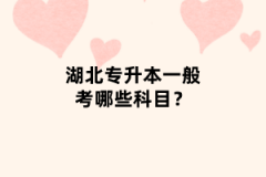 湖北專(zhuān)升本一般考哪些科目？