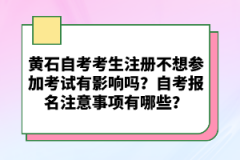 黃石自考考生注冊(cè)不想?yún)⒓涌荚囉杏绊憜?？自考?bào)名注意事項(xiàng)有哪些？