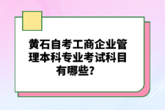 黃石自考工商企業(yè)管理本科專業(yè)考試科目有哪些？