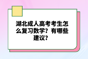 湖北成人高考考生怎么復(fù)習(xí)數(shù)學(xué)？有哪些建議？