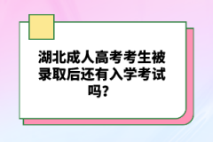 湖北成人高考考生被錄取后還有入學(xué)考試嗎？