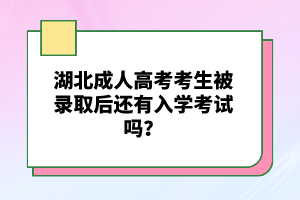 湖北成人高考考生被錄取后還有入學(xué)考試嗎？