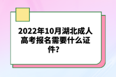 2022年10月湖北成人高考報(bào)名需要什么證件？