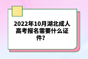 2022年10月湖北成人高考報名需要什么證件？