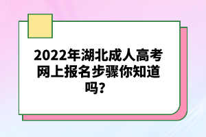 2022年湖北成人高考網(wǎng)上報(bào)名步驟你知道嗎？