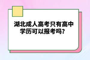 湖北成人高考只有高中學(xué)歷可以報(bào)考嗎？