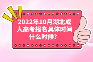 2022年10月湖北成人高考報名具體時間什么時候？
