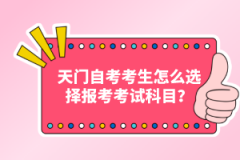 天門自考考生怎么選擇報(bào)考考試科目？