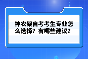 神農(nóng)架自考考生專業(yè)怎么選擇？有哪些建議？