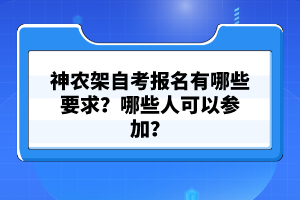 神農(nóng)架自考報(bào)名有哪些要求？哪些人可以參加？