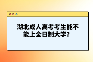 湖北成人高考考生能不能上全日制大學？