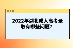 2022年湖北成人高考錄取有哪些問(wèn)題？
