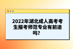 2022年湖北成人高考考生報(bào)考師范專(zhuān)業(yè)有前途嗎？