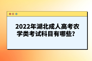 2022年湖北成人高考農學類考試科目有哪些？