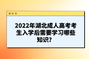 2022年湖北成人高考考生入學(xué)后需要學(xué)習(xí)哪些知識(shí)？