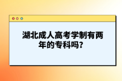 湖北成人高考學(xué)制有兩年的專(zhuān)科嗎？