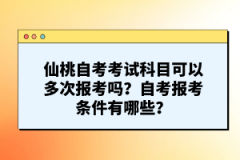 仙桃自考考試科目可以多次報考嗎？自考報考條件有哪些？