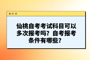 仙桃自考考試科目可以多次報(bào)考嗎？自考報(bào)考條件有哪些？