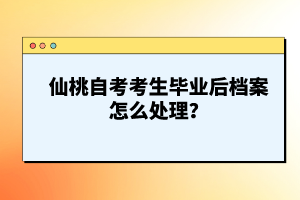 仙桃自考考生畢業(yè)后檔案怎么處理？