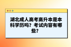湖北成人高考高升本是本科學(xué)歷嗎？考試內(nèi)容有哪些？