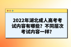 2022年湖北成人高考考試內(nèi)容有哪些？不同層次考試內(nèi)容一樣？