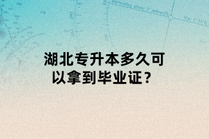 湖北專升本多久可以拿到畢業(yè)證？