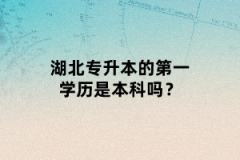 湖北專升本的第一學(xué)歷是本科嗎？