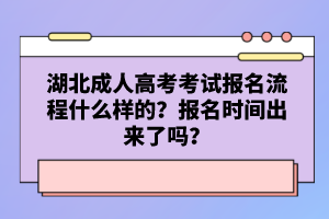 湖北成人高考考試報名流程什么樣的？報名時間出來了嗎？