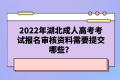 2022年湖北成人高考考試報(bào)名審核資料需要提交哪些？