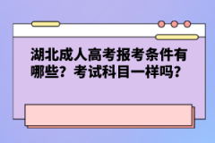 湖北成人高考報(bào)考條件有哪些？考試科目一樣嗎？