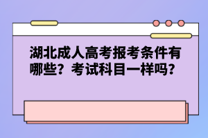 湖北成人高考報考條件有哪些？考試科目一樣嗎？