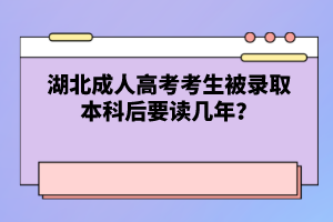 湖北成人高考考生被錄取本科后要讀幾年？