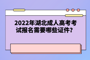 2022年湖北成人高考考試報(bào)名需要哪些證件？