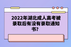 2022年湖北成人高考被錄取后有沒有錄取通知書？