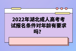 2022年湖北成人高考考試報名條件對年齡有要求嗎？