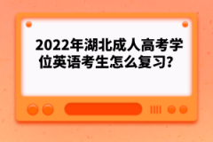 2022年湖北成人高考學(xué)位英語(yǔ)考生怎么復(fù)習(xí)？