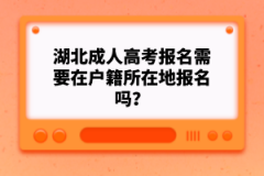 湖北成人高考報(bào)名需要在戶(hù)籍所在地報(bào)名嗎？