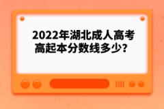 2022年湖北成人高考高起本分?jǐn)?shù)線多少？