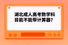 湖北成人高考數(shù)學(xué)科目能不能帶計算器？