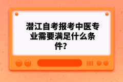 潛江自考報考中醫(yī)專業(yè)需要滿足什么條件？